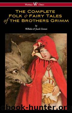The Complete Folk & Fairy Tales of the Brothers Grimm (Wisehouse Classics - The Complete and Authoritative Edition) by Wilhelm Grimm & Jacob Grimm