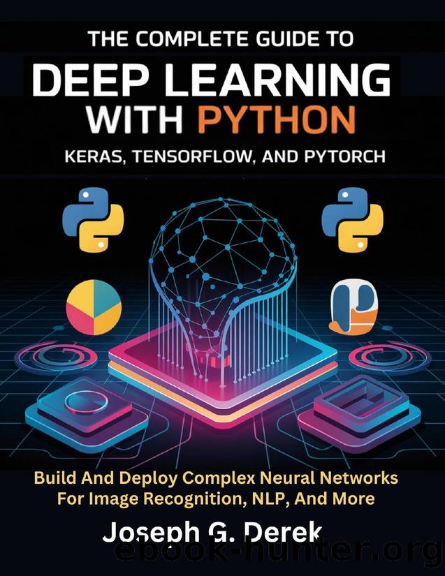 The Complete Guide To Deep Learning With Python Keras, Tensorflow, And Pytorch: Build And Deploy Complex Neural Networks For Image Recognition, NLP, And More by G. Derek Joseph