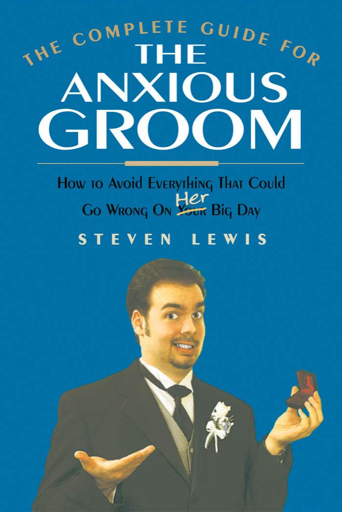 The Complete Guide for the Anxious Groom: How to Avoid Everything That Could go Wrong on Her Big Day by Steven M. Lewis