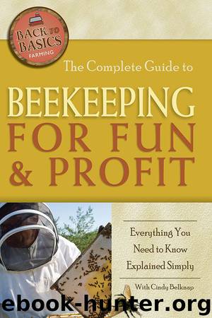 The Complete Guide to Beekeeping for Fun & Profit: Everything You Need to Know Explained Simply by Cindy Belknap