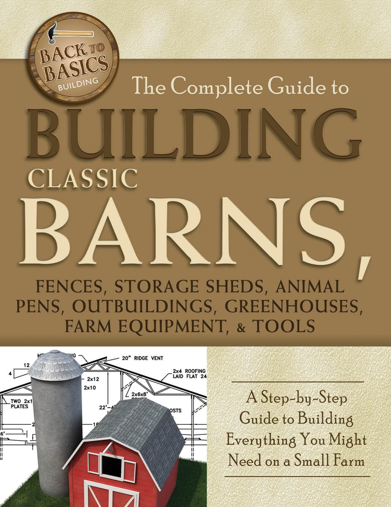 The Complete Guide to Building Classic Barns, Fences, Storage Sheds, Animal Pens, Outbuildings, Greenhouses, Farm Equipment, & by Unknow