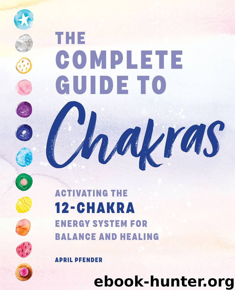 The Complete Guide to Chakras: Activating the 12-Chakra Energy System for Balance and Healing by Pfender April