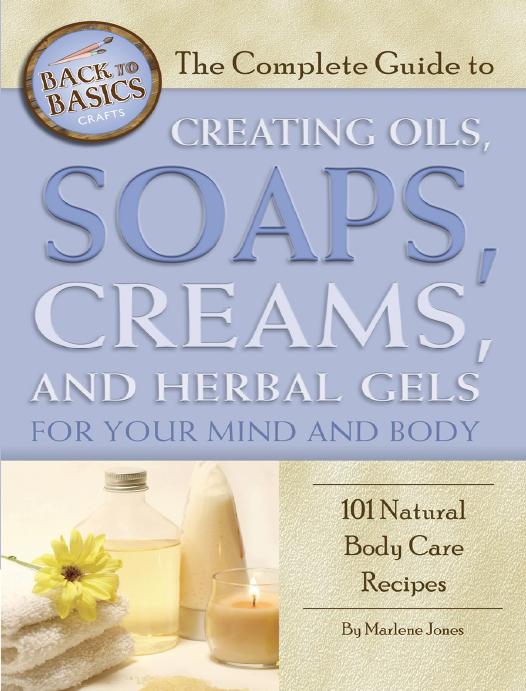 The Complete Guide to Creating Oils, Soaps, Creams, and Herbal Gels for Your Mind and Body by Marlene Jones
