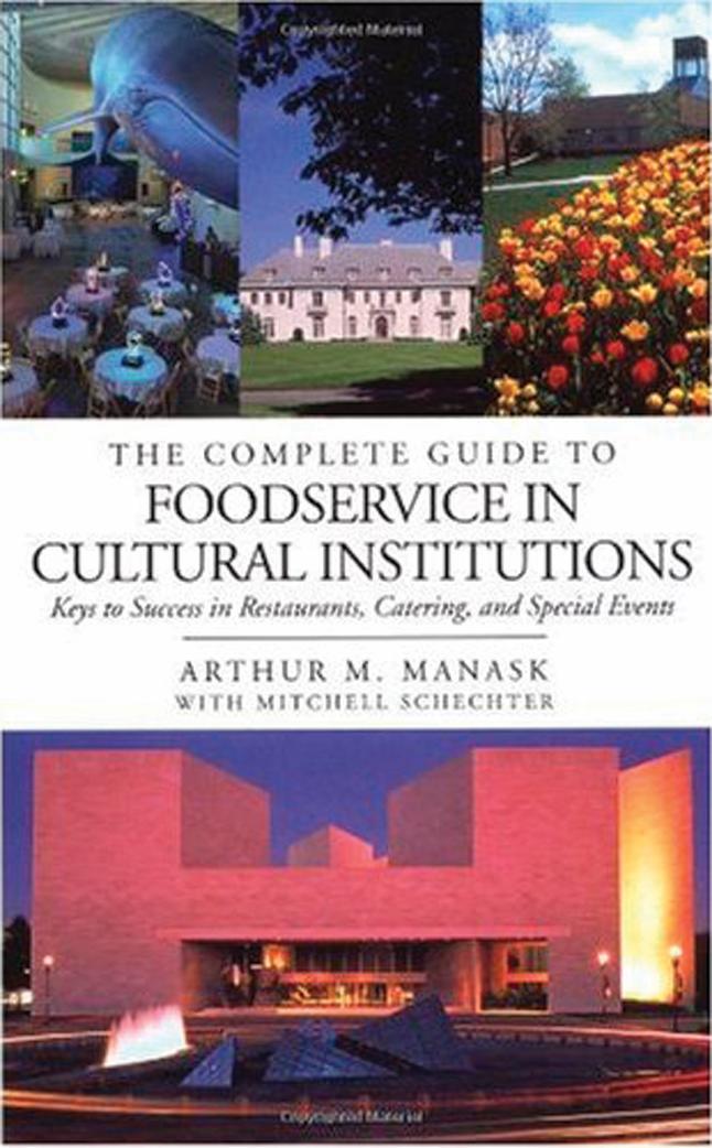 The Complete Guide to Foodservice in Cultural Institutions: Your Keys to Success in Restaurants, Catering, and Special Events by Arthur M. Manask Mitchell Schechter