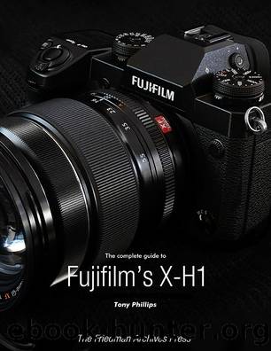 The Complete Guide to Fujifilm's X-H1 by Phillips Tony