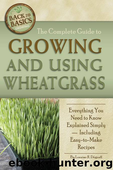The Complete Guide to Growing and Using Wheatgrass by Loraine R. Dégraff