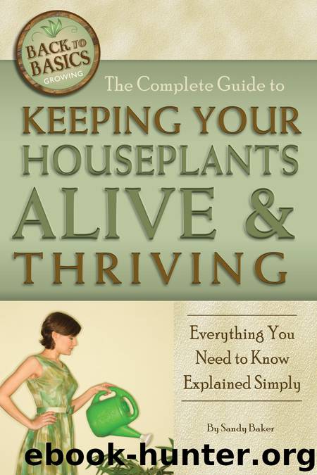 The Complete Guide to Keeping Your Houseplants Alive and Thriving by Sandy Baker