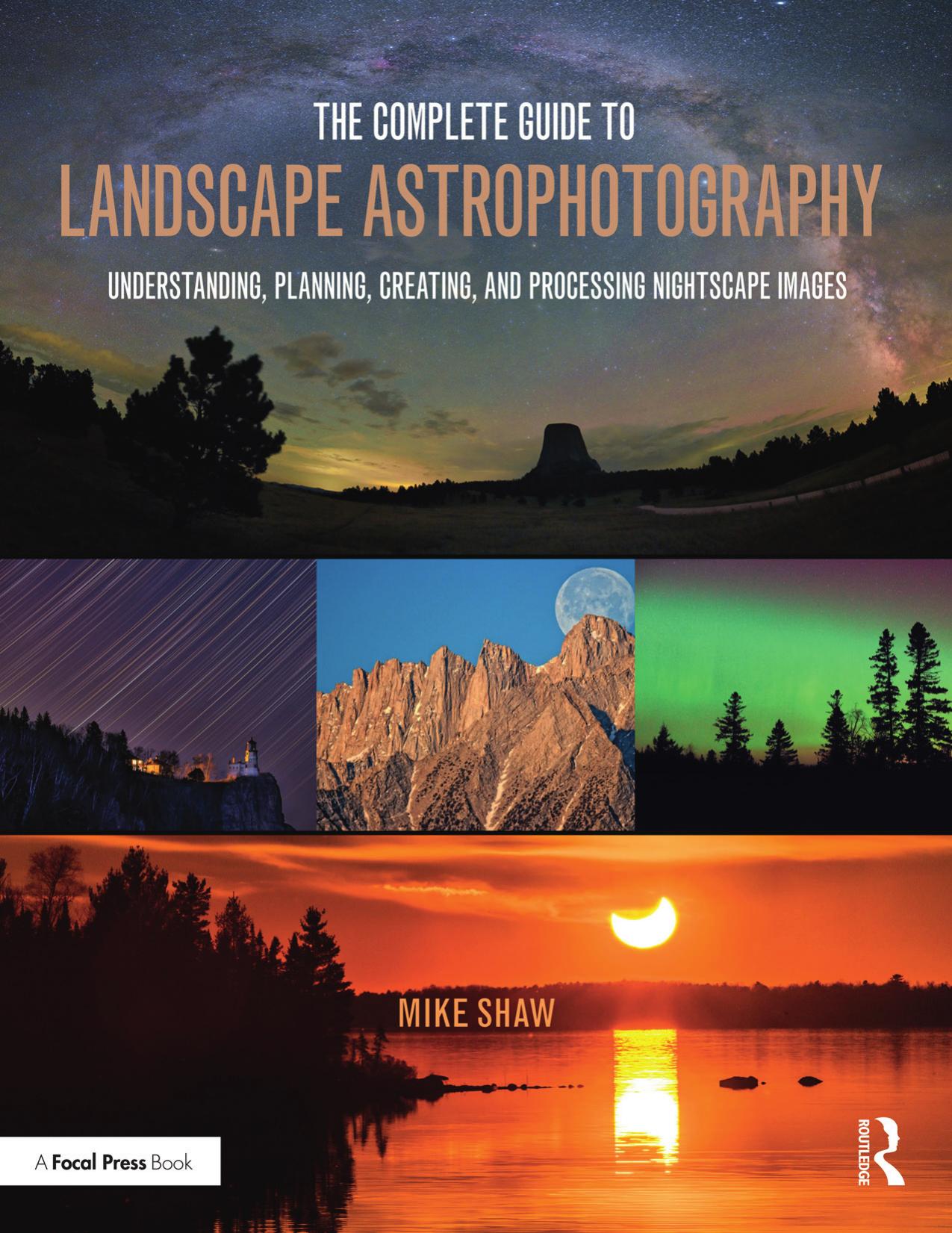 The Complete Guide to Landscape Astrophotography: Understanding, Planning, Creating, and Processing Nightscape Images by Michael C Shaw
