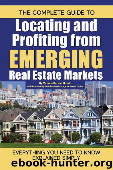 The Complete Guide to Locating and Profiting from Emerging Real Estate Markets: Everything You Need to Know Explained Simply by Maurcia DeLean Houck