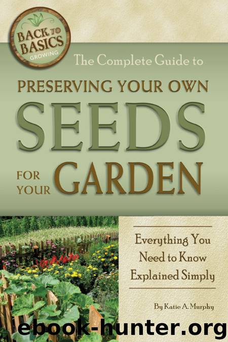 The Complete Guide to Preserving Your Own Seeds for Your Garden by Katie A. Murphy