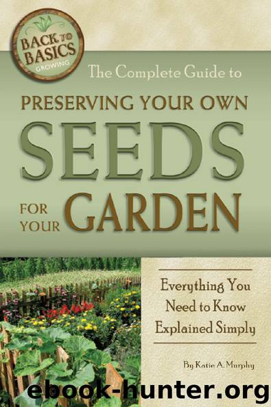 The Complete Guide to Preserving Your Own Seeds for Your Garden: Everything You Need to Know Explained Simply by Katharine Murphy