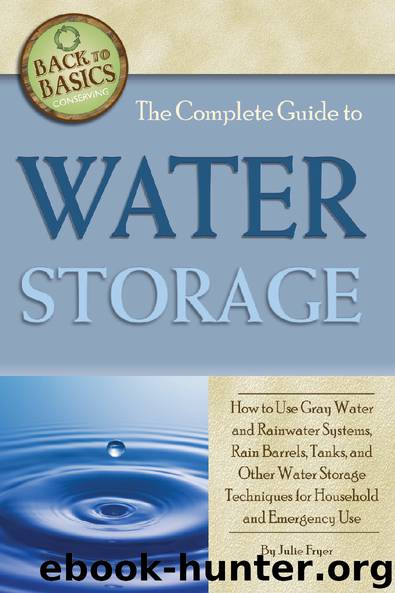 The Complete Guide to Water Storage: How to Use Gray Water and Rainwater Systems, Rain Barrels, Tanks, and Other Water Storage Techniques for Household and Emergency Use by Julie Fryer