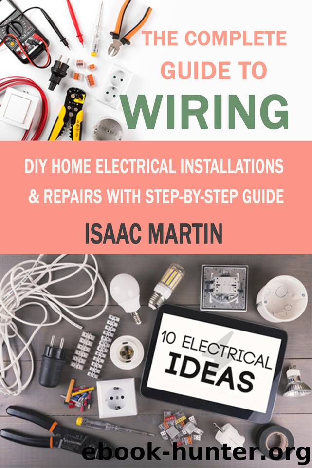 The Complete Guide to Wiring: DIY Home Electrical Installations & Repairs with Step-by-Step Guide by Isaac Martin