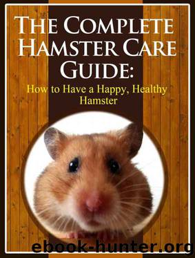 The Complete Hamster Care Guide: How to Have a Happy, Healthy Hamster by Scott Stevens
