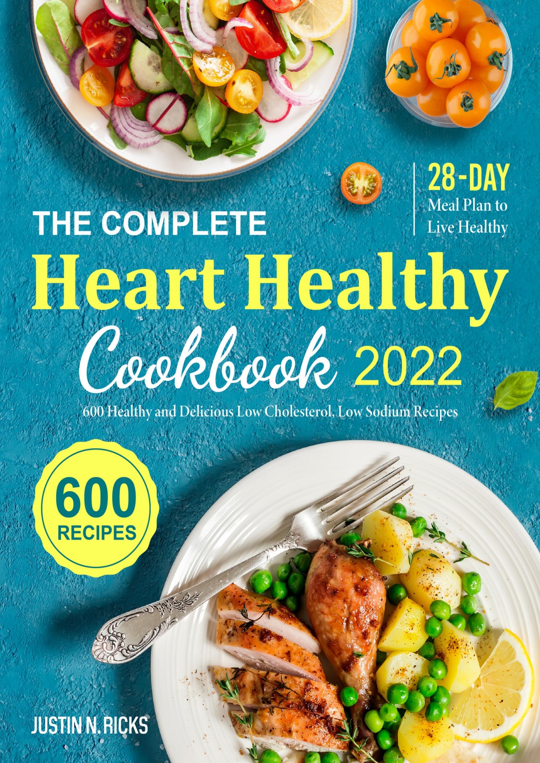 The Complete Heart Healthy Cookbook 2022: 600 Healthy and Delicious Low Cholesterol, Low Sodium Recipes with 28-Day Meal Plan to Live Healthy by Ricks Justin N