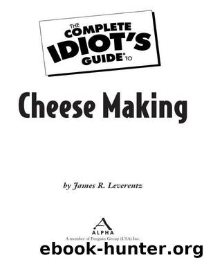 The Complete Idiot's Guide to Cheese Making by James R. Leverentz