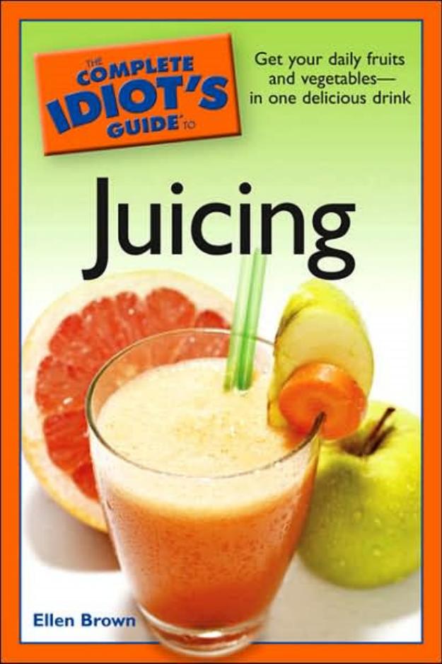 The Complete Idiot's Guide to Juicing by Ellen Brown