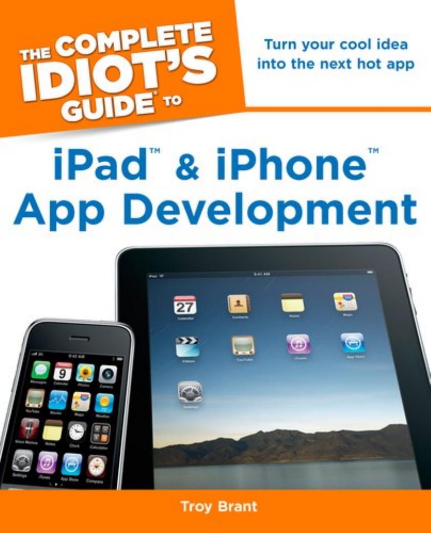 The Complete Idiot's Guide to iPad and iPhone App Development by Troy Brant