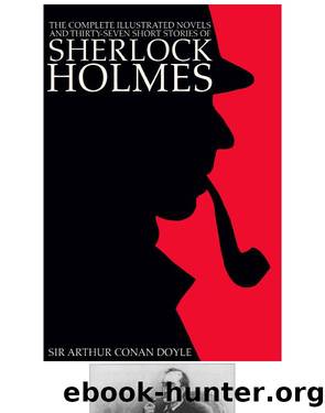 The Complete Illustrated Novels and Thirty-Seven Short Stories of Sherlock Holmes by Sir Arthur Conan Doyle