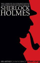 The Complete Illustrated Novels and Thirty-Seven Short Stories of Sherlock Holmes: A Study in Scarlet, the Sign of the Four, Hound of the Baskervilles, Valley of Fear, the Adventures, Memoirs & Return by unknow