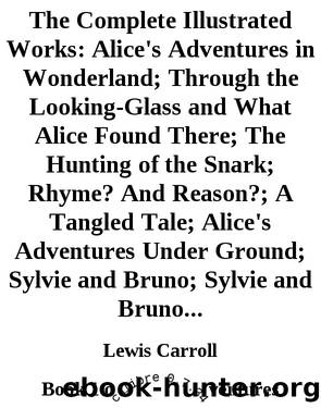The Complete Illustrated Works: Alice's Adventures in Wonderland; Through the Looking-Glass and What Alice Found There; The Hunting of the Snark; Rhyme? And Reason?; A Tangled Tale by Lewis Carroll