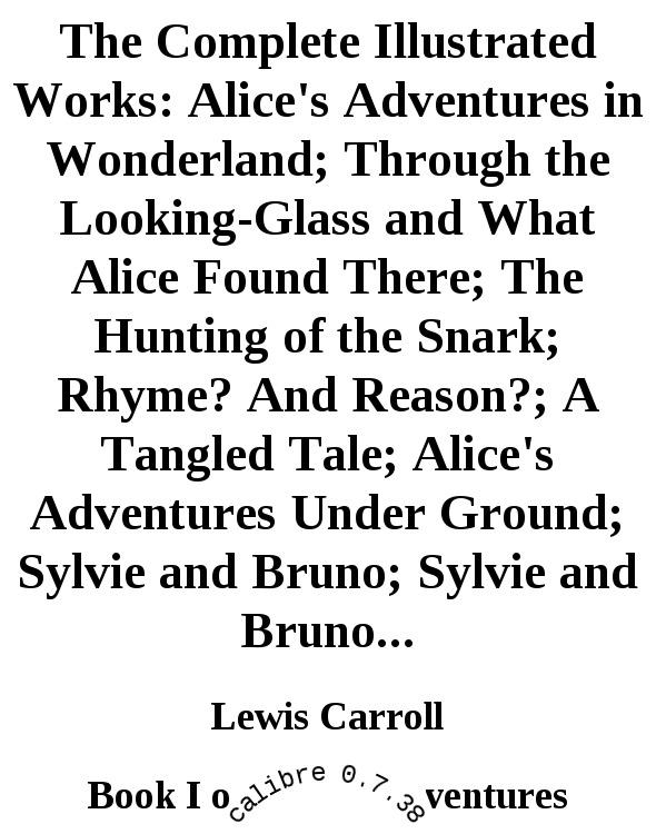 The Complete Illustrated Works: Alice's Adventures in Wonderland; Through the Looking-Glass and What Alice Found There; The Hunting of the Snark; Rhyme? And Reason?; A Tangled Tale; Alice's Adventures Under Ground; Sylvie and Bruno; Sylvie and Bruno...
