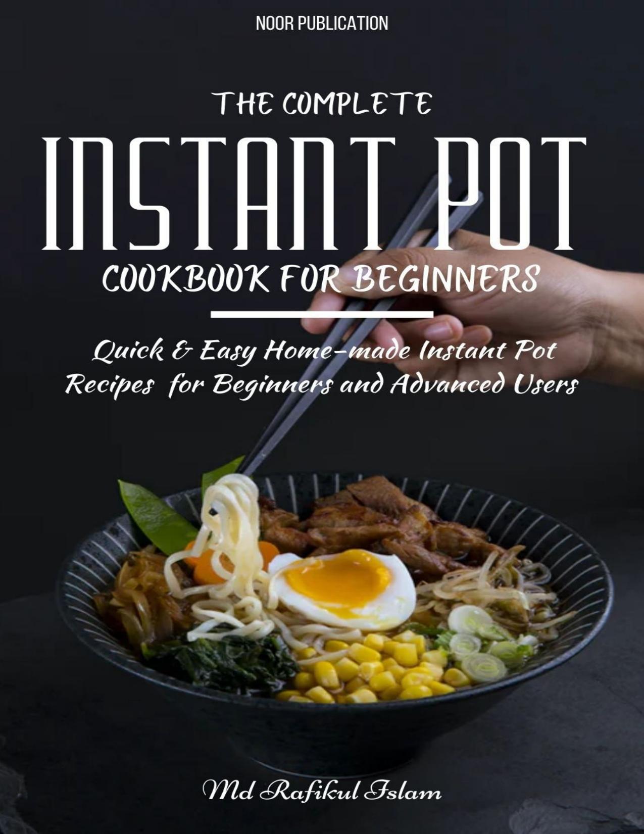The Complete Instant Pot Cookbook for Beginners: Quick & Easy Home-made Instant Pot Recipes for Beginners and Advanced Users by Islam Md Rafikul