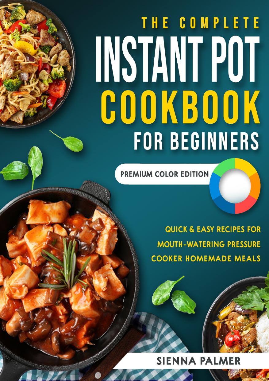The Complete Instant Pot Cookbook for Beginners: Quick & Easy Recipes for Mouth-Watering Pressure Cooker Homemade Meals | Premium Color Edition by Palmer Sienna