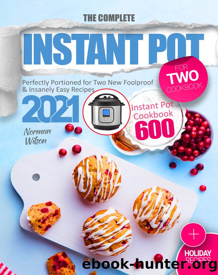 The Complete Instant Pot for Two Cookbook: Perfectly Portioned for Two New Foolproof & Insanely Easy Recipes 2021 | Instant Pot Cookbook 600 | Plus Holiday Recipes by Norman Wilson
