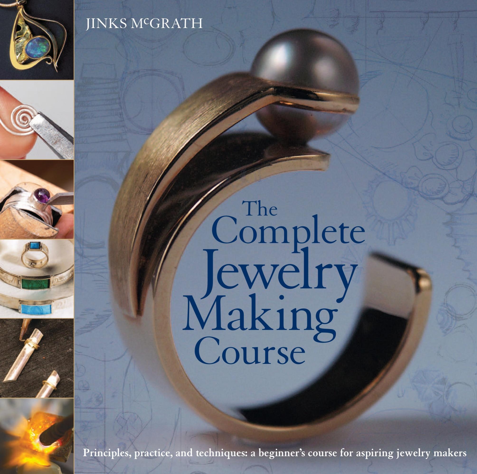 The Complete Jewelry Making Course Principles, Practice and Techniques A Beginner's Course for Aspiring Jewelry Makers by Jinks McGrath