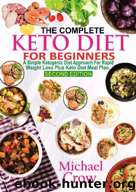 The Complete Keto Diet For Beginners: A Simple Ketogenic Diet Approach for Rapid Weight loss Plus Keto Diet Meal Plan (2nd Edition) by Michael Crow