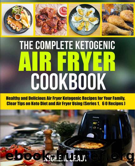 The Complete Ketogenic Air Fryer Cookbook: Healthy and Delicious Air Fryer Ketogenic Recipes for Your Family, Clear Tips on Keto Diet and Air Fryer Using （Series 1, 60 Recipes） by Michael Grady