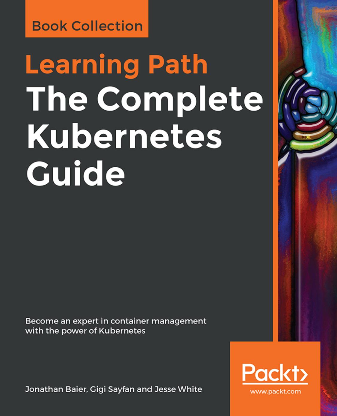 The Complete Kubernetes Guide: Become an expert in container management with the power of Kubernetes by Jonathan Baier Gigi Sayfan Jesse White