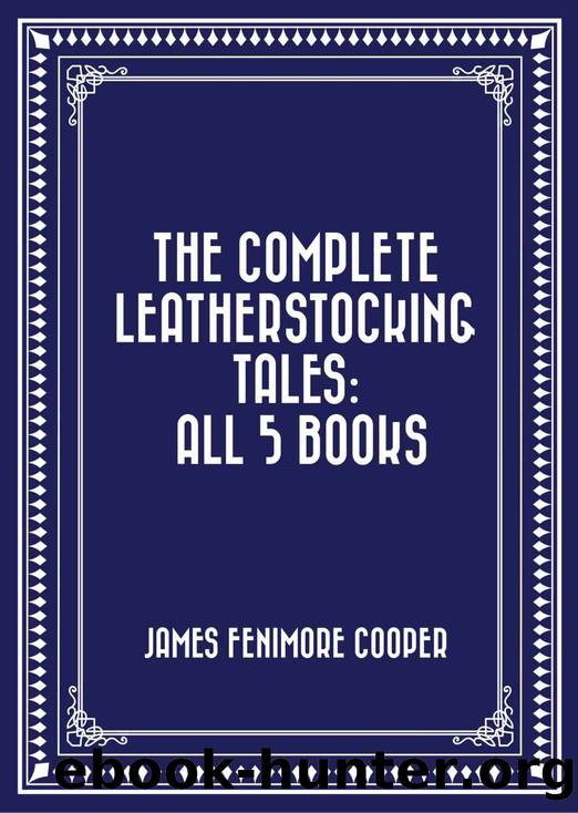 The Complete Leatherstocking Tales: All 5 Books by James Fenimore Cooper