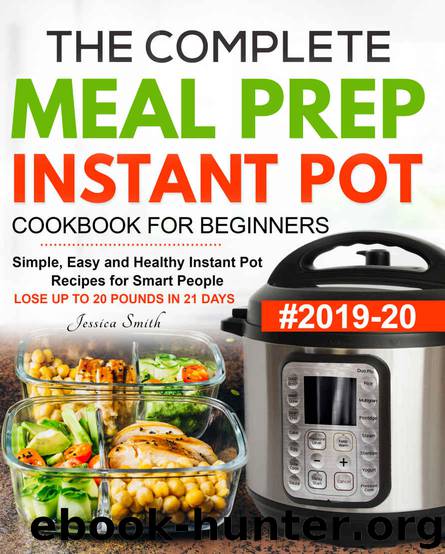 The Complete Meal Prep Instant Pot Cookbook for Beginners #2019-20: Simple, Easy and Healthy Instant Pot Recipes for Smart People | LOSE UP TO 20 POUNDS IN 21 DAYS by Jessica Smith