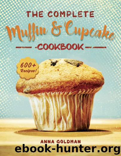 The Complete Muffin & Cupcake Cookbook: 600 Recipes to Bake at Home, with Love! (Baking Cookbook Book 3) by Anna Goldman