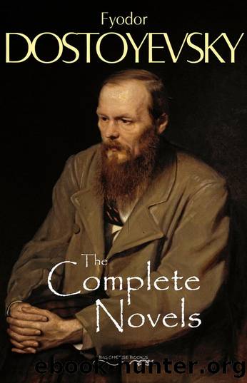 The Complete Novels of Fyodor Dostoyevsky by Fyodor Dostoyevsky
