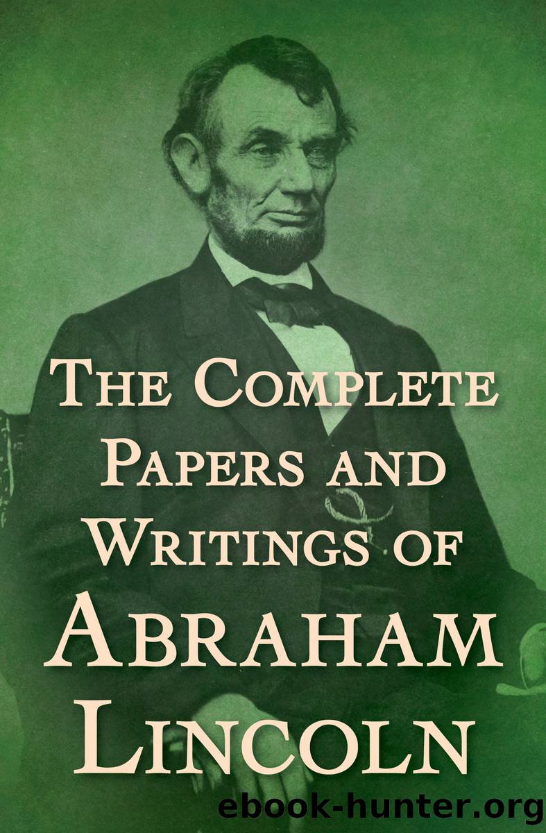 The Complete Papers and Writings of Abraham Lincoln by Abraham Lincoln