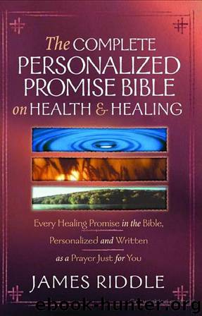The Complete Personalized Promise Bible on Health and Healing: Every Healing Scripture Promise, Personalized and Written as a Prayer Just for You by James R. Riddle