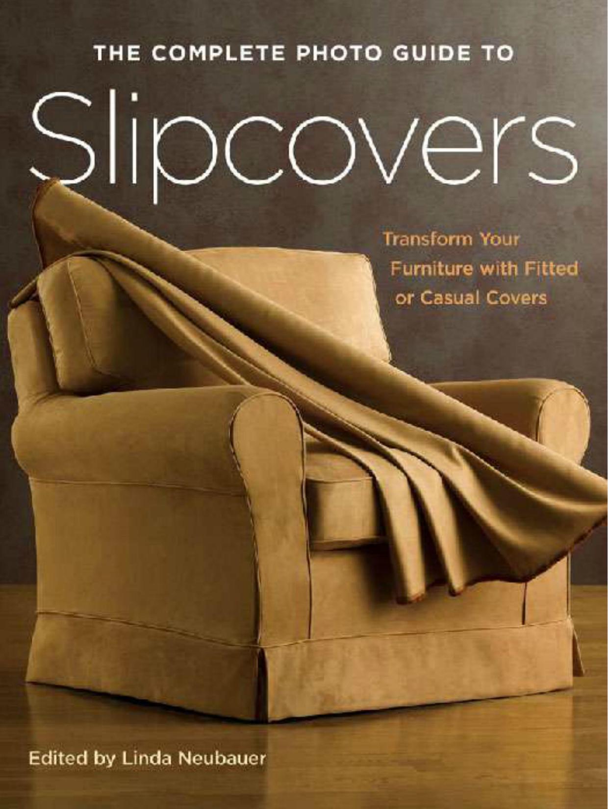 The Complete Photo Guide to Slipcovers Transform Your Furniture with Fitted or Casual Covers by Linda Neubauer (Editor)