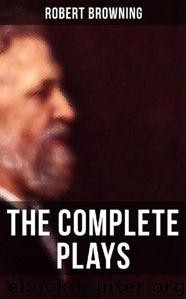 The Complete Plays of Robert Browning by Robert Browning
