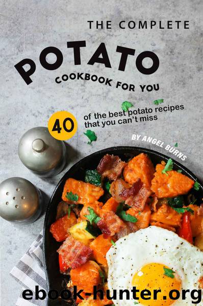 The Complete Potato Cookbook for You: 40 of the Best Potato Recipes That You Can't Miss by Angel Burns