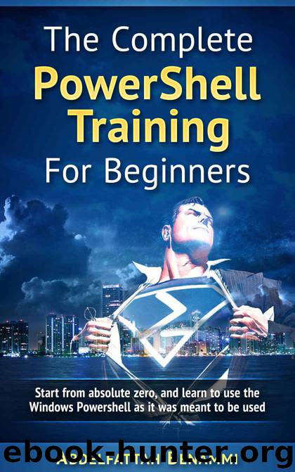 The Complete PowerShell Training For Beginners: Start from absolute zero, and learn to use the Windows Powershell as it was meant to be used. by Abdelfattah Benammi