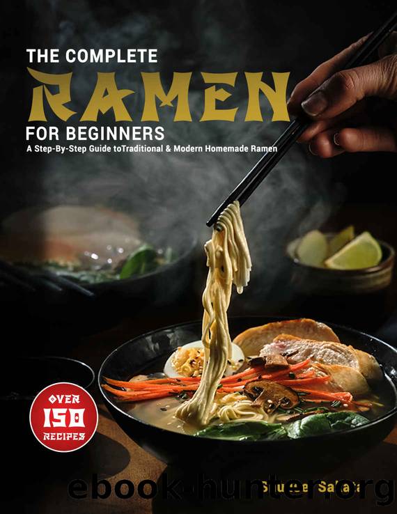 The Complete Ramen For Beginners: A Step-By-Step Guide to Over 150 Traditional and Modern Homemade Ramen by Shuusei Sakata