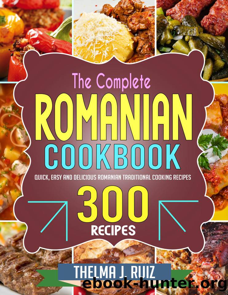 The Complete Romanian Cookbook: Quick, Easy and Delicious Romanian Traditional Cooking Recipes by Thelma J. Ruiz
