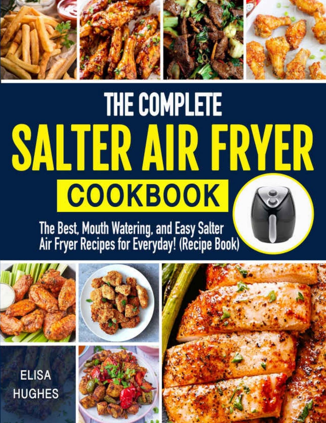 The Complete Salter Air Fryer Cookbook: The Best, Mouth Watering and Easy Salter Air Fryer Recipes for Everyday by Elisa Hughes