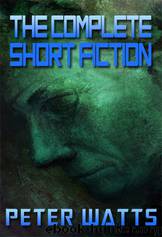 The Complete Short Fiction by Peter Watts