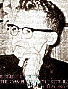 The Complete Short Stories Vol.1 1953-1963 by Robert F. Young