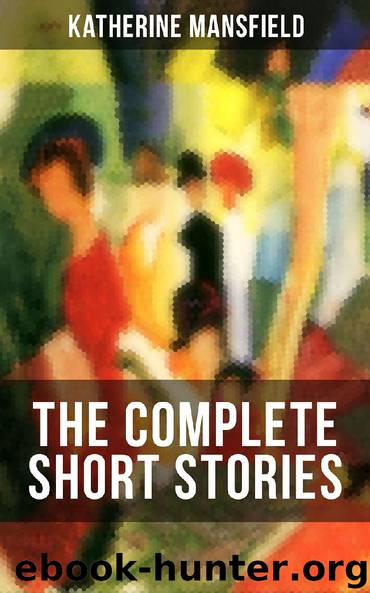 The Complete Short Stories of Katherine Mansfield by Katherine Mansfield