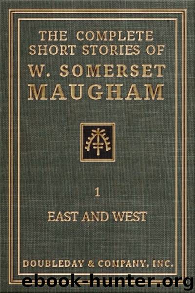 The Complete Short Stories of W. Somerset Maugham - I - East and West by W. Somerset Maugham